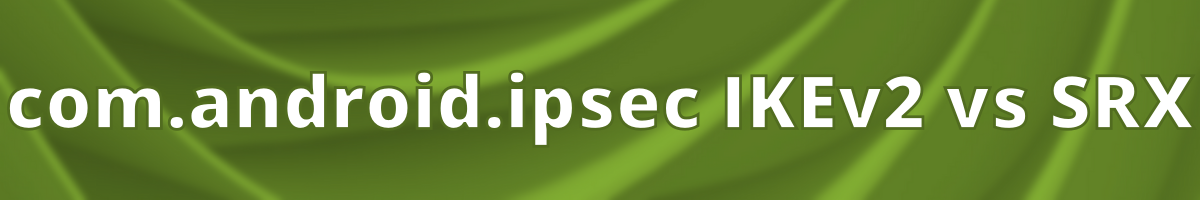 com.android.ipsec IKEv2 vs SRX